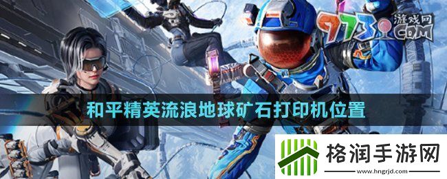 和平精英流浪地球矿石打印机在哪流浪地球矿石打印机位置