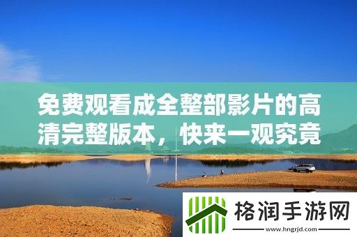 免费观看成全整部影片的高清完整版本