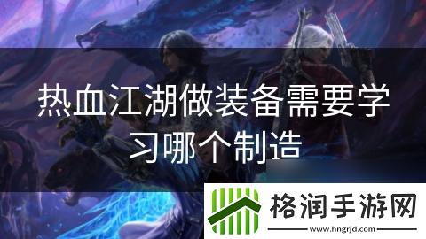热血江湖做装备需要学习哪个制造