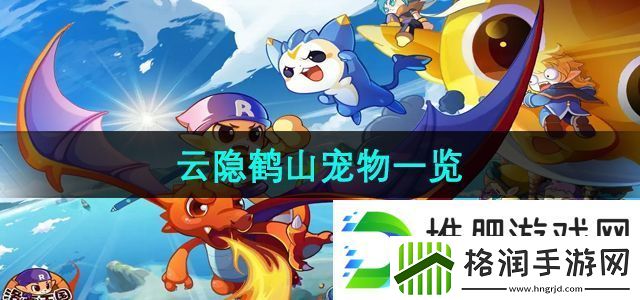 洛克王国云隐鹤山有哪些宠物