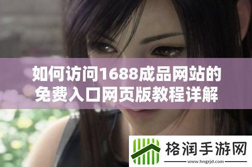 如何访问1688成品站的免费入口页版教程详解