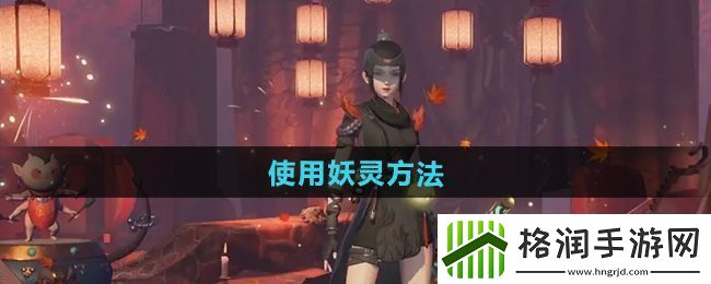 神都夜行录怎么使用妖灵