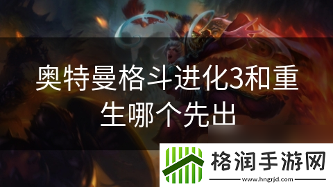 奥特曼格斗进化3和重生哪个先出