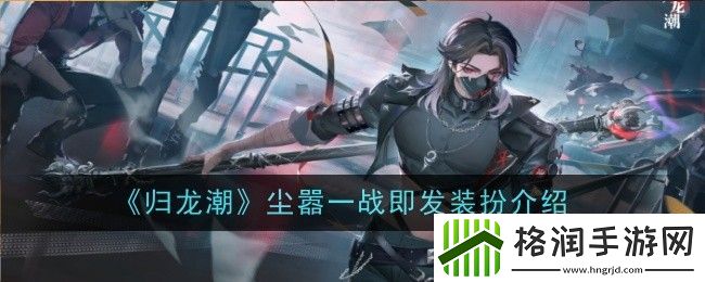 归龙潮尘嚣一战即发装扮一览