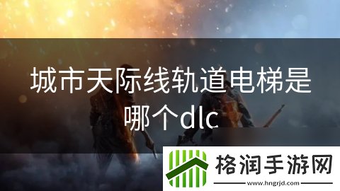 城市天际线轨道电梯是哪个dlc