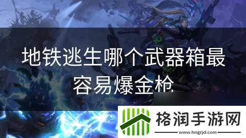 地铁逃生哪个武器箱最容易爆金枪