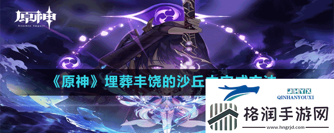 原神埋葬丰饶的沙丘中怎么做